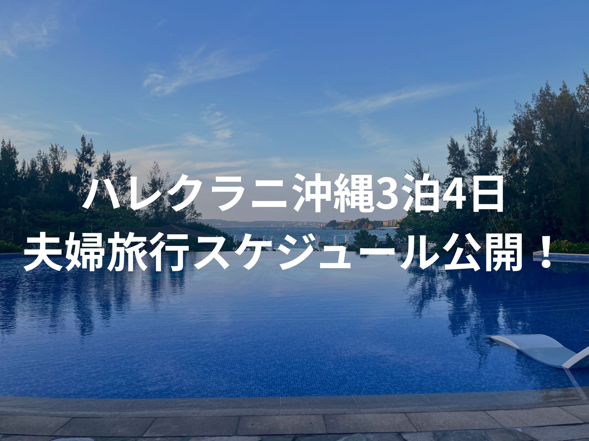 ハレクラニ沖縄で過ごす贅沢な3泊4日|美ら海水族館・古宇利島観光も楽しむ夫婦旅のスケジュール公開